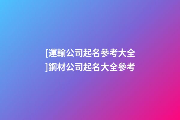 [運輸公司起名參考大全]鋼材公司起名大全參考-第1張-公司起名-玄機派